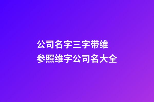公司名字三字带维 参照维字公司名大全-第1张-公司起名-玄机派
